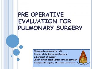 PRE OPERATIVE EVALUATION FOR PULMONARY SURGERY Chananya Karunasumetta