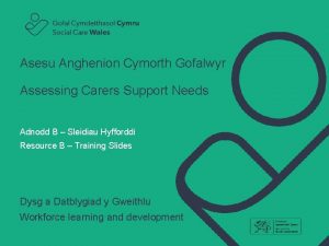 Asesu Anghenion Cymorth Gofalwyr Assessing Carers Support Needs