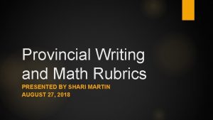 Provincial Writing and Math Rubrics PRESENTED BY SHARI