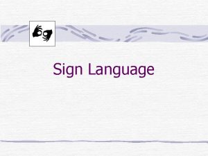 Sign Language SIGN LANGUAGE Used primarily by hearingimpaired