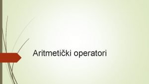 Aritmetiki operatori Aritmetiki operatori operacija operator zbrajanje oduzimanje