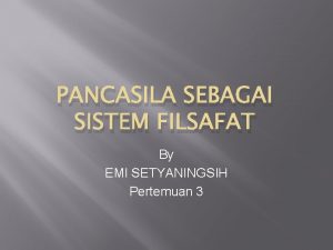 PANCASILA SEBAGAI SISTEM FILSAFAT By EMI SETYANINGSIH Pertemuan