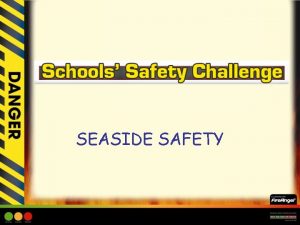 SEASIDE SAFETY SEASIDE SAFETY Learning Objective Children to