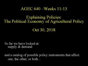 AGEC 640 Weeks 11 13 Explaining Policies The