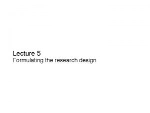 Slide 5 1 Lecture 5 Formulating the research