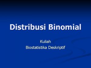 Distribusi Binomial Kuliah Biostatistika Deskriptif Pendahuluan n Diantara