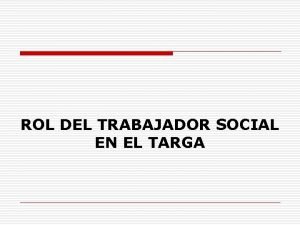 ROL DEL TRABAJADOR SOCIAL EN EL TARGA o