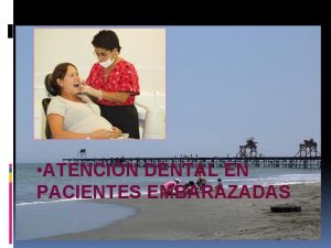 ATENCIN DENTAL EN PACIENTES EMBARAZADAS 1 INTRODUCCION La