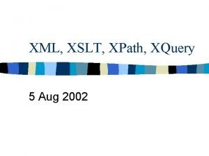 XML XSLT XPath XQuery 5 Aug 2002 Introduction