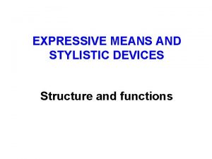 EXPRESSIVE MEANS AND STYLISTIC DEVICES Structure and functions