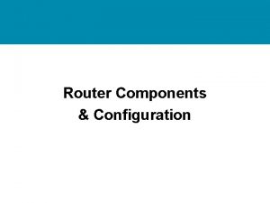 Router Components Configuration Router Components Configurations Topics Physical