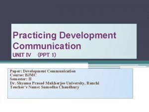 Practicing Development Communication UNIT IV PPT 1 Paper