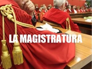 LA MAGISTRATURA Che cos la magistratura La magistatura