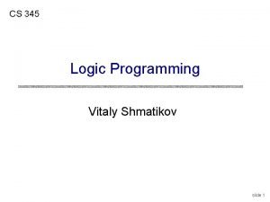 CS 345 Logic Programming Vitaly Shmatikov slide 1