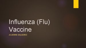 Influenza Flu Vaccine JULIENNE SALADINO Influenza What is Influenza Flu Vaccine JULIENNE SALADINO Influenza What is