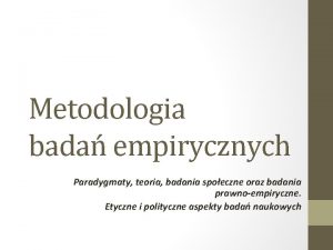 Metodologia bada empirycznych Paradygmaty teoria badania spoeczne oraz