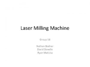 Laser Milling Machine Group 18 Nathan Bodnar David