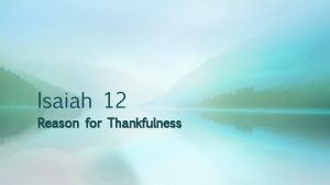 Isaiah 12 Reason for Thankfulness 1 You will