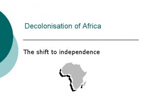 Decolonisation of Africa The shift to independence Why