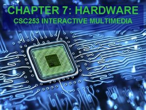 CHAPTER 7 HARDWARE CSC 253 INTERACTIVE MULTIMEDIA OVERVIEW