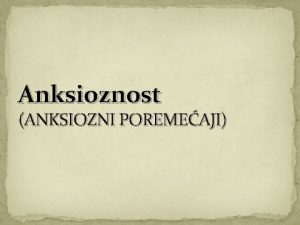 Anksioznost ANKSIOZNI POREMEAJI Anskioznost se definie kao difuzna