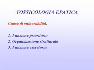 TOSSICOLOGIA EPATICA Cause di vulnerabilit 1 Funzione prioritaria