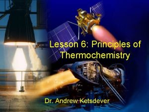 Lesson 6 Principles of Thermochemistry Dr Andrew Ketsdever