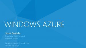 WINDOWS AZURE Scott Guthrie Corporate Vice President Windows