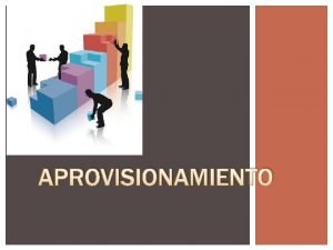 APROVISIONAMIENTO DEFINICION CONJUNTO DE ACTIVIDADES QUE DESARROLLAN LAS