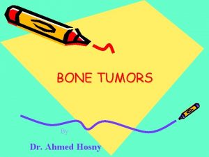 BONE TUMORS By Dr Ahmed Hosny Clues by