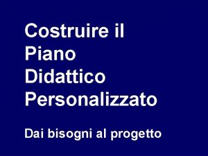 Costruire il Piano Didattico Personalizzato Dai bisogni al