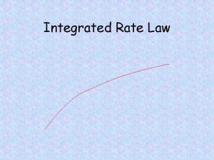 Integrated Rate Law Integrated Rate Law A reaction