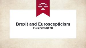 Brexit and Euroscepticism Fumi FURUSATO Table of contents