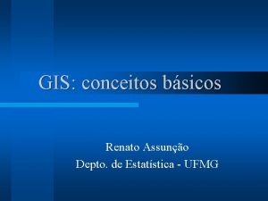 GIS conceitos bsicos Renato Assuno Depto de Estatstica