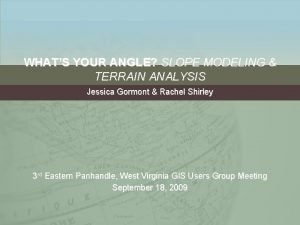 WHATS YOUR ANGLE SLOPE MODELING TERRAIN ANALYSIS Jessica