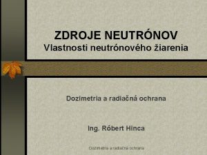 ZDROJE NEUTRNOV Vlastnosti neutrnovho iarenia Dozimetria a radian