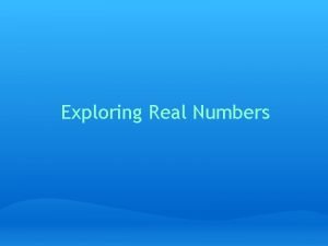 Exploring Real Numbers About Real Numbers Real Numbers