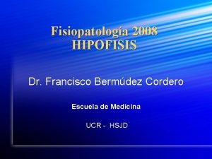 Fisiopatologa 2008 HIPOFISIS Dr Francisco Bermdez Cordero Escuela