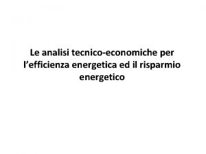 Le analisi tecnicoeconomiche per lefficienza energetica ed il