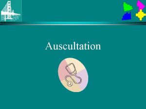Auscultation Auscultation By the time you listen you
