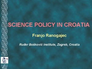 SCIENCE POLICY IN CROATIA Franjo Ranogajec Ruer Bokovi