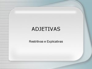 ADJETIVAS Restritivas e Explicativas Restritiva aquela que restringe