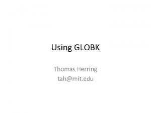 Using GLOBK Thomas Herring tahmit edu GLOBK Overview