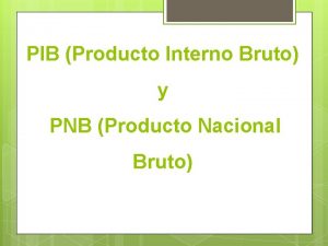 PIB Producto Interno Bruto y PNB Producto Nacional