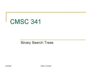CMSC 341 Binary Search Trees 832007 CMSC 341 CMSC 341 Binary Search Trees 832007 CMSC 341