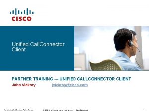 Unified Call Connector Client PARTNER TRAINING UNIFIED CALLCONNECTOR