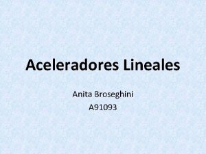 Aceleradores Lineales Anita Broseghini A 91093 Qu es