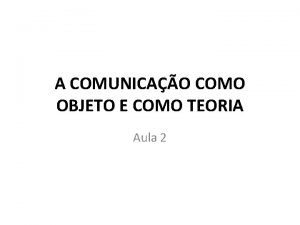 A COMUNICAO COMO OBJETO E COMO TEORIA Aula