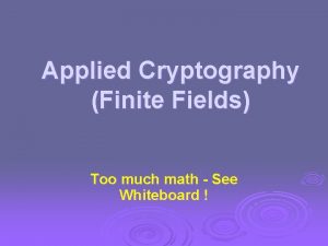 Applied Cryptography Finite Fields Too much math See