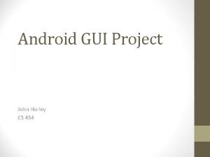 Android GUI Project John Hurley CS 454 Android